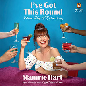 I've Got This Round More Tales of Debauchery by Mamrie Hart