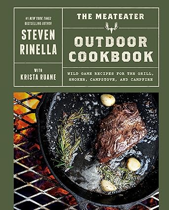The MeatEater Outdoor Cookbook: Wild Game Recipes for the Grill, Smoker, Campstove, and Campfire by Steven Rinella with Krista Ruane