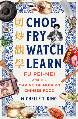 Chop Fry Watch Learn: Fu Pei-mei and the Making of Modern Chinese Food by Michelle T. King