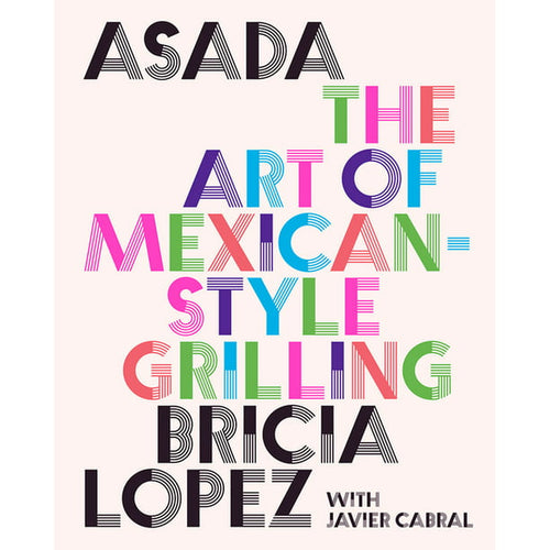 Asada The Art of Mexican Style Grilling by Bricia Lopez with Javier Cabral