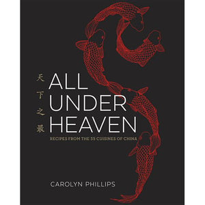 All Under Heaven  Recipes from the 35 Cuisines of China by Carolyn Phillips