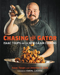 Chasing the Gator: Isaac Toups and the New Cajun Cooking by Isaac Toups