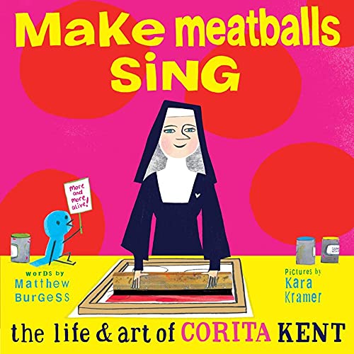 Make Meatballs Sing The Life and Art of Corita Kent by Matthew Burgess and Kara Kramer