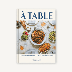 À Table: Recipes for Cooking + Eating the French Way by Rebekah Peppler