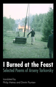 I Burned at the Feast: Selected Poems of Arseny Tarkovsky Translated by Philip Metres and Dimitri Psurtsev