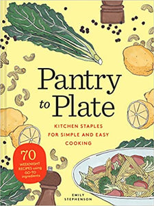 Pantry to Plate Kitchen Staples for Simple and Easy Cooking by Emily Stephenson