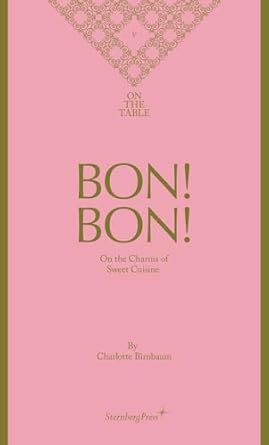 On The Table: Bon! Bon! On the Charms of Sweet Cuisine by Charlotte Birnbaum