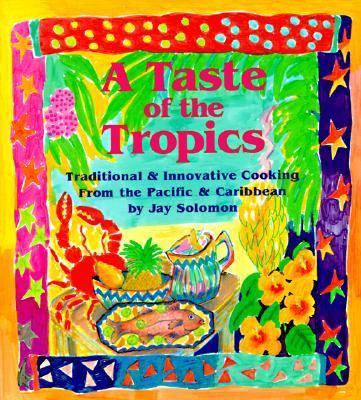 A Taste of the Tropics Traditional and Innovative Cooking From the Pacific and Caribbean by Jay Solomon