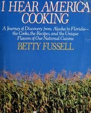 I Hear America Cooking: A Journey of Discovery from Alaska to Florida - the Cooks, the Recipes, and the Unique Flavors of Our National Cuisine by Betty Fussell