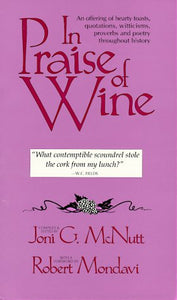 In Praise of Wine: An Offering of Hearty Toasts, Quotations, Witticisms, Proverbs, and Poetry Throughout History, compiled and edited by Joni G. McNutt, with a foreward by Robert Mondavi