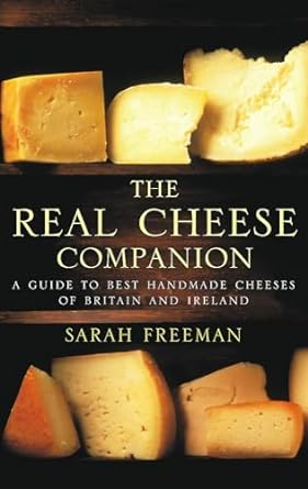 The Real Cheese Companion A Guide to Best Handmade Cheese of Britain and Ireland by Sarah Freeman