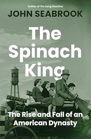 The Spinach King: The Rise and Fall of an American Dynasty by John Seabrook