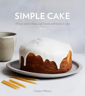 Simple Cake All You Need To Keep Your Friends and Family in Cake by Odette Williams