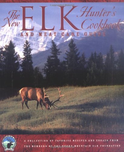 The New Elk Hunter's Cookbook: and Meat Care Guide from Members of the Rocky Mountain Elk Foundation