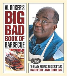 Al Roker's Big Bad Book of Barbecue: 100 Easy Recipes for Backyard Barbecue and Grilling by Al Roker