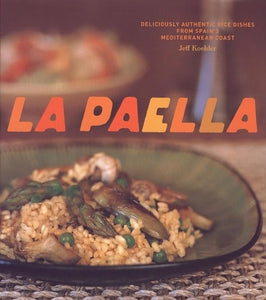 La Paella: Deliciously Authentic Rice Dishes from Spain's Mediterranean Coast by Jeff Koehler
