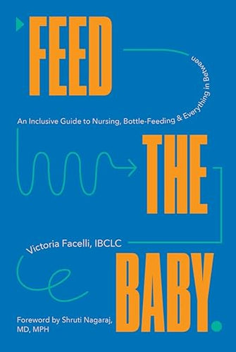 Feed the Baby: An Inclusive Guide to Nursing, Bottle-Feeding, and Everything In Between by Victoria Facelli
