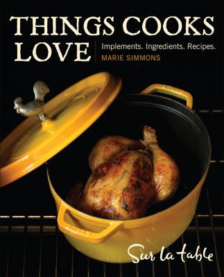 Things Cooks Love: Implements, Ingredients, Recipes by Sur La Table (with Marie Simmons)