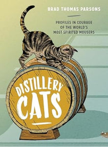 Distillery Cats Profiles in Courage of the World's Most Spirited Mousers by Brad Thomas Parsons
