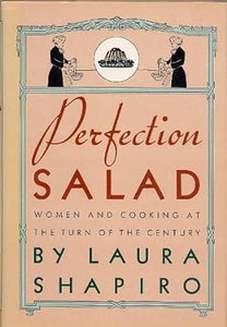 Perfection Salad  Women and Cooking at the Turn of the Century by Laura Shapiro