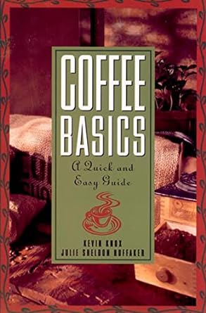 Coffee Basics A Quick and Easy Guide by Kevin Knox and Julie Sheldon Huffaker