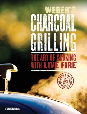 Weber's Charcoal Grilling: The Art of Cooking with Live Fire by Jamie Purviance