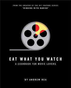 Eat What You Watch A Cookbook For Movie Lovers by Andrew Rea
