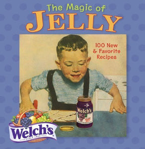 The Magic of Jelly: 100 New & Favorite Recipes by Welch's