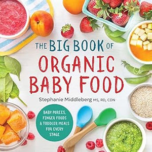The Big Book of Organic Baby Food Baby Purees Finger Foods and Toddler Meals for Every Stage by Stephanie Middleberg MS RD CDN