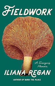 Fieldwork: A Forager's Memoir by Iliana Regan