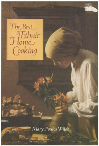 The Best of Ethnic Home Cooking More Than 250 Authentic Dishes from the Kitchens of America's Best Ethnic Cooks by Mary Poulos Wilde