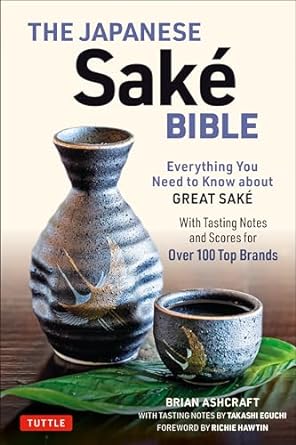 The Japanese Sake Bible Everything You Need to Know about Great Sake by Brian Ashcraft