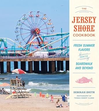 The Jersey Shore Cookbook Fresh Summer Flavors from the Boardwalk and Beyond by Deborah Smith