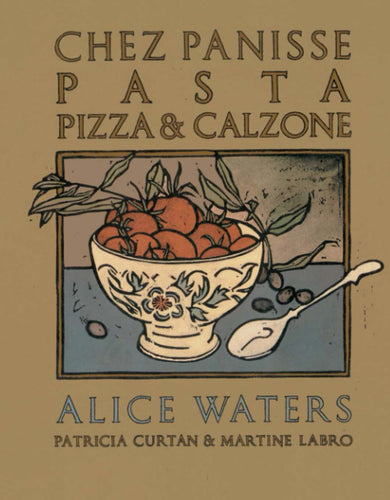 Chez Panisse Pasta, Pizza, & Calzone by Alice Waters, Patricia Curtan, & Martine Labro