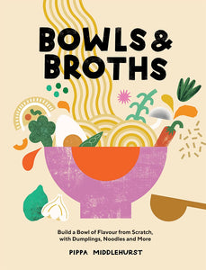 Bowls and Broths: Build a Bowl of Flavour From Scratch, with Dumplings, Noodles, and More by Pippa Middlehurst