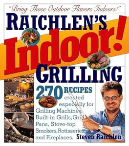 Raichlen's Indoor Grilling: 270 Recipes Created Especially for Grilling Machines, Built-In Grills, Grill Pans, Stove-top Smokers, Rotisseries, and Fireplaces by Steven Raichlen