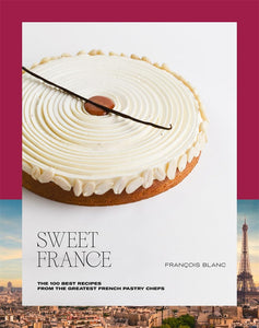 Sweet France: The 100 Best Recipes from the Greatest French Pastry Chefs by François Blanc