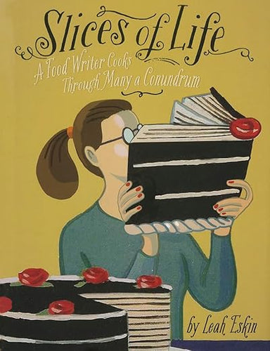 Slices of Life A Food Writer Cooks through Many a Conundrum by Leah Eskin