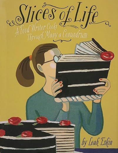 Slices of Life A Food Writer Cooks through Many a Conundrum by Leah Eskin