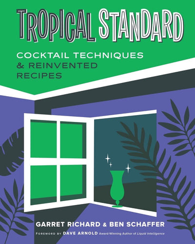 Tropical Standard: Cocktail Techniques & Reinvented Recipes by Garret Richard & Ben Schaffer