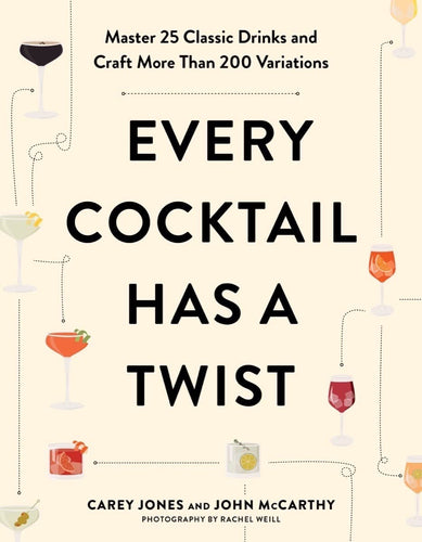 Every Cocktail Has a Twist: Master 25 Classic Drinks and Craft More Than 200 Variations by Carey Jones and John McCarthy