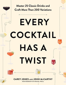 Every Cocktail Has a Twist: Master 25 Classic Drinks and Craft More Than 200 Variations by Carey Jones and John McCarthy