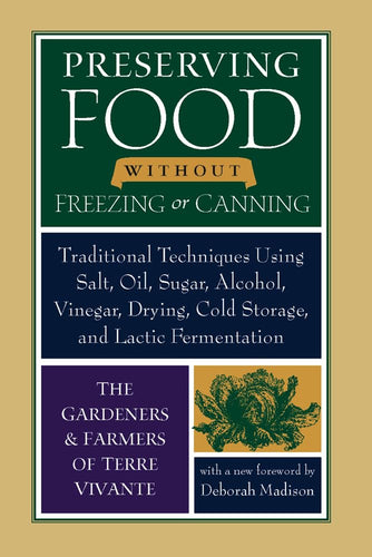 Preserving Food Without Freezing or Canning: Traditional Techniques Using Salt, Oil, Sugar, Alcohol, Vinegar, Drying, Cold Storage, and Lactic Fermentation by The Gardeners & Farmers of Terre Vivante