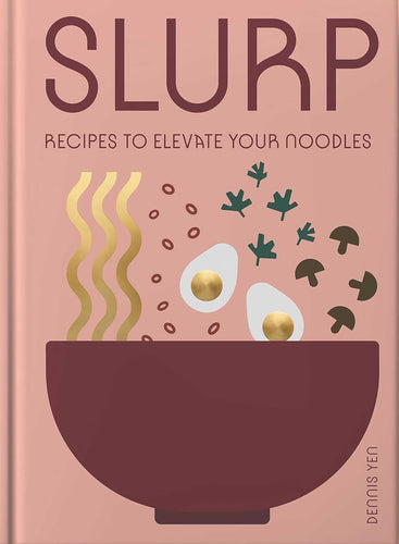 Slurp: Recipes to Elevate Your Noodles by Dennis Yen