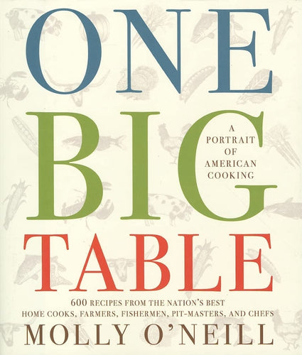 One Big Table: A Portrait of American Cooking: 600 Recipes from the Nation's Best Home Cooks,  Farmers,  Fishermen,  Pit-Masters,  and Chefs by Molly O'Neill