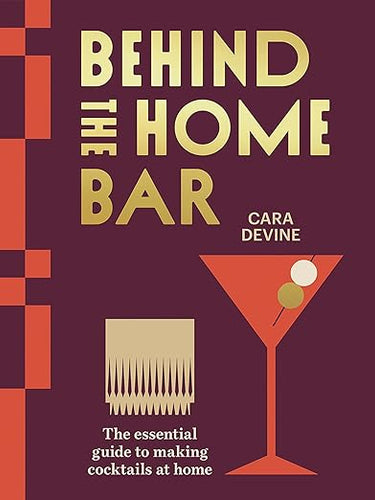 Behind the Home Bar: The Essential Guide to Making Cocktails at Home by Cara Devine