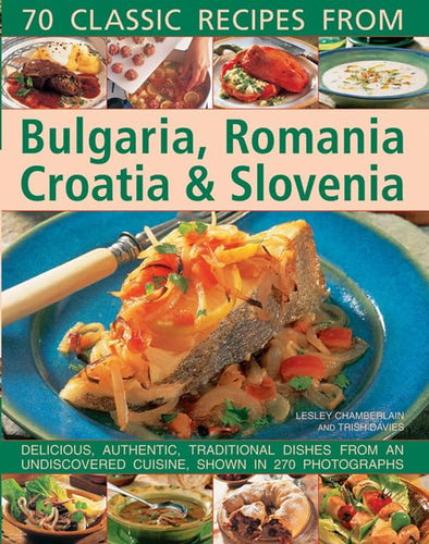 70 Classic Recipes from Bulgaria Romania Croatia and Slovenia by Lesley Chamberlain