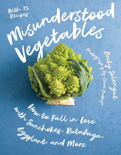 Misunderstood Vegetables: How to Fall in Love with Sunchokes, Rutabaga, Eggplant and More by Becky Selengut