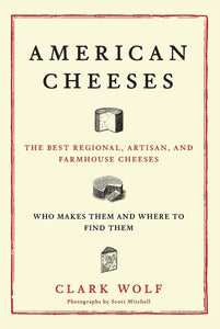 American Cheeses: The Best Regional, Artisan, and Farmhouse Cheeses by Clark Wolf