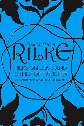 Rainer Maria Rilke on Love and Other Difficulties: Translations and Considerations by John J. L. Mood